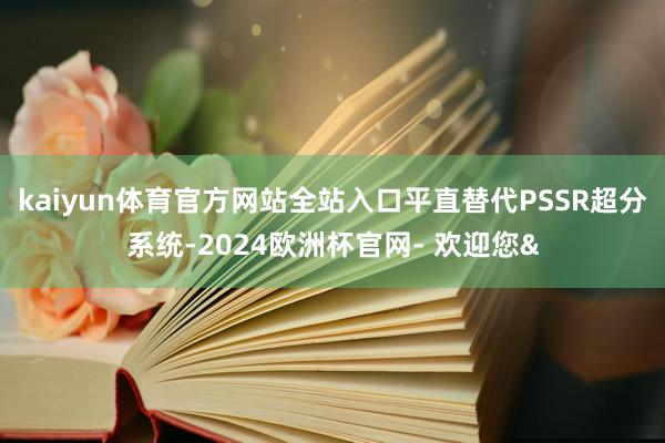 kaiyun体育官方网站全站入口平直替代PSSR超分系统-2024欧洲杯官网- 欢迎您&