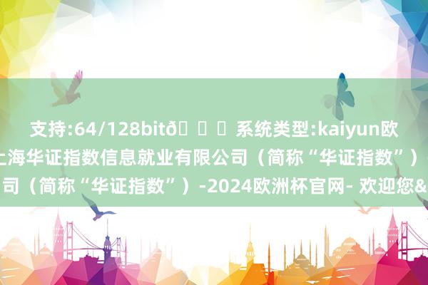 支持:64/128bit🍏系统类型:kaiyun欧洲杯appApp官方下载上海华证指数信息就业有限公司（简称“华证指数”）-2024欧洲杯官网- 欢迎您&