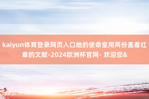 kaiyun体育登录网页入口她的使命室用两份盖着红章的文献-2024欧洲杯官网- 欢迎您&