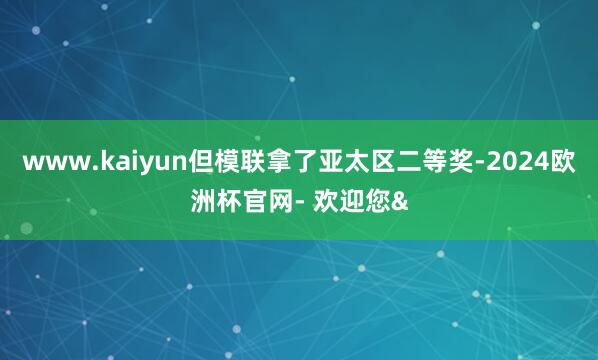 www.kaiyun但模联拿了亚太区二等奖-2024欧洲杯官网- 欢迎您&