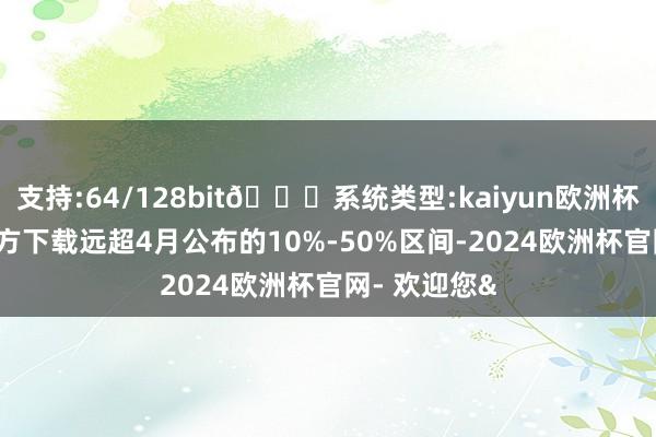支持:64/128bit🍏系统类型:kaiyun欧洲杯appApp官方下载远超4月公布的10%-50%区间-2024欧洲杯官网- 欢迎您&