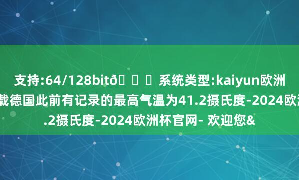 支持:64/128bit🍏系统类型:kaiyun欧洲杯appApp官方下载德国此前有记录的最高气温为41.2摄氏度-2024欧洲杯官网- 欢迎您&