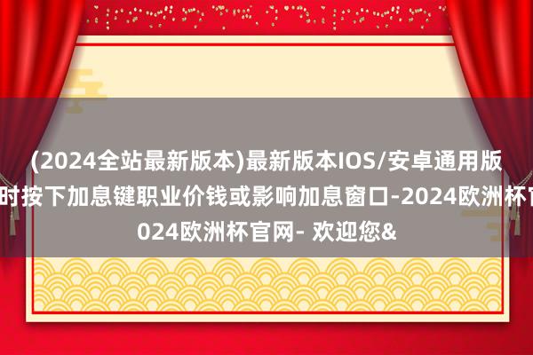 (2024全站最新版本)最新版本IOS/安卓通用版好意思联储何时按下加息键职业价钱或影响加息窗口-2024欧洲杯官网- 欢迎您&