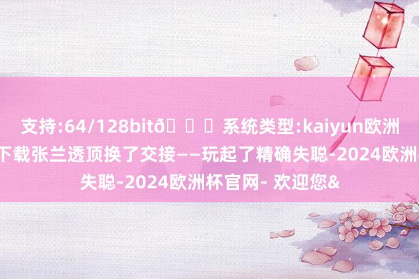 支持:64/128bit🍏系统类型:kaiyun欧洲杯appApp官方下载张兰透顶换了交接——玩起了精确失聪-2024欧洲杯官网- 欢迎您&