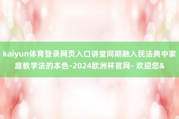 kaiyun体育登录网页入口讲堂同期融入民法典中家庭教学法的本色-2024欧洲杯官网- 欢迎您&