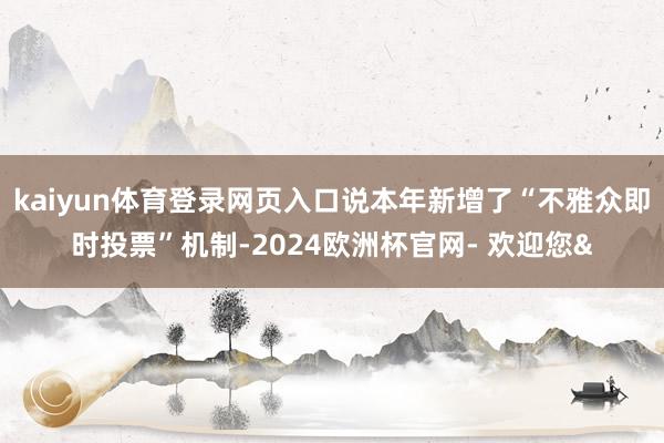 kaiyun体育登录网页入口说本年新增了“不雅众即时投票”机制-2024欧洲杯官网- 欢迎您&