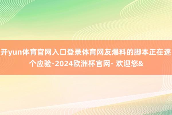 开yun体育官网入口登录体育网友爆料的脚本正在逐个应验-2024欧洲杯官网- 欢迎您&