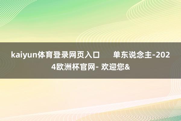kaiyun体育登录网页入口 单东说念主-2024欧洲杯官网- 欢迎您&