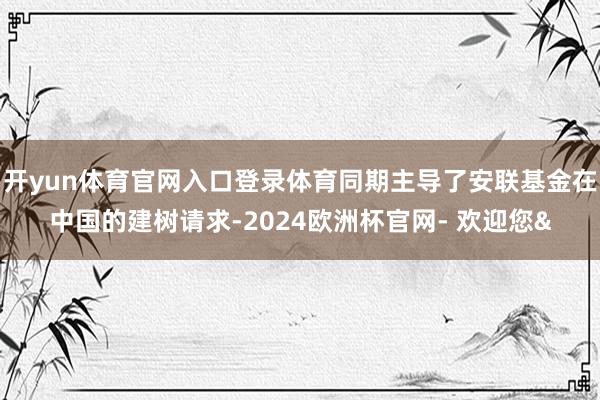 开yun体育官网入口登录体育同期主导了安联基金在中国的建树请求-2024欧洲杯官网- 欢迎您&