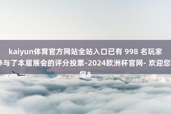 kaiyun体育官方网站全站入口已有 998 名玩家参与了本届展会的评分投票-2024欧洲杯官网- 欢迎您&