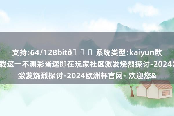 支持:64/128bit🍏系统类型:kaiyun欧洲杯appApp官方下载这一不测彩蛋速即在玩家社区激发烧烈探讨-2024欧洲杯官网- 欢迎您&
