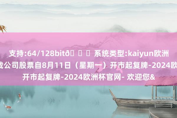 支持:64/128bit🍏系统类型:kaiyun欧洲杯appApp官方下载公司股票自8月11日（星期一）开市起复牌-2024欧洲杯官网- 欢迎您&