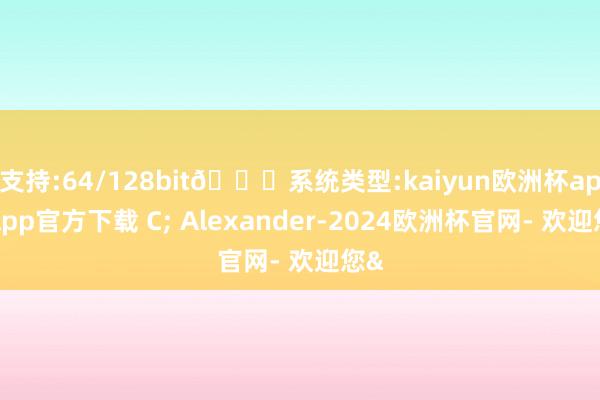 支持:64/128bit🍏系统类型:kaiyun欧洲杯appApp官方下载 C; Alexander-2024欧洲杯官网- 欢迎您&