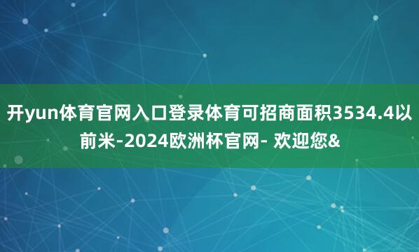 开yun体育官网入口登录体育可招商面积3534.4以前米-2024欧洲杯官网- 欢迎您&