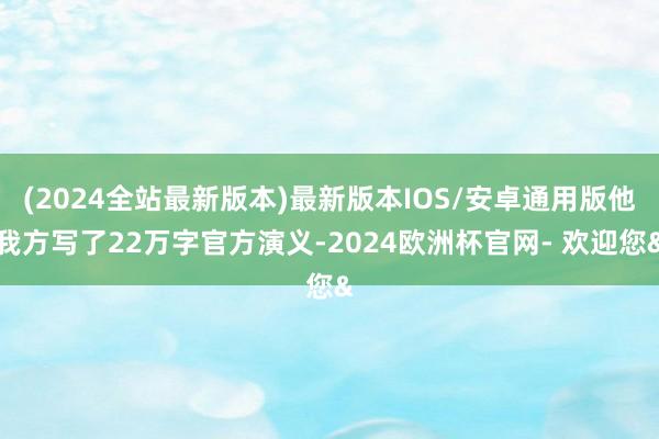 (2024全站最新版本)最新版本IOS/安卓通用版他我方写了22万字官方演义-2024欧洲杯官网- 欢迎您&