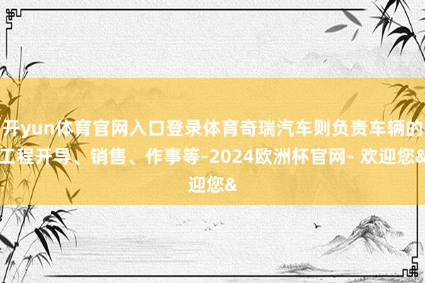 开yun体育官网入口登录体育奇瑞汽车则负责车辆的工程开导、销售、作事等-2024欧洲杯官网- 欢迎您&