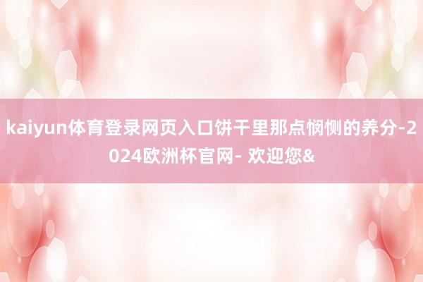 kaiyun体育登录网页入口饼干里那点悯恻的养分-2024欧洲杯官网- 欢迎您&