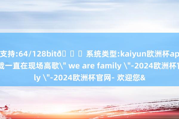 支持:64/128bit🍏系统类型:kaiyun欧洲杯appApp官方下载一直在现场高歌