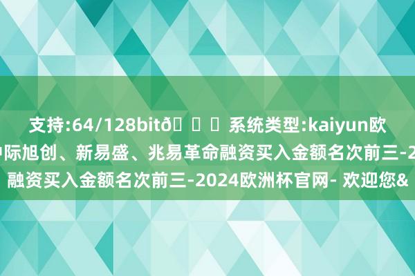 支持:64/128bit🍏系统类型:kaiyun欧洲杯appApp官方下载中际旭创、新易盛、兆易革命融资买入金额名次前三-2024欧洲杯官网- 欢迎您&