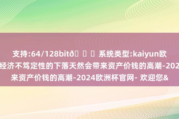 支持:64/128bit🍏系统类型:kaiyun欧洲杯appApp官方下载经济不笃定性的下落天然会带来资产价钱的高潮-2024欧洲杯官网- 欢迎您&