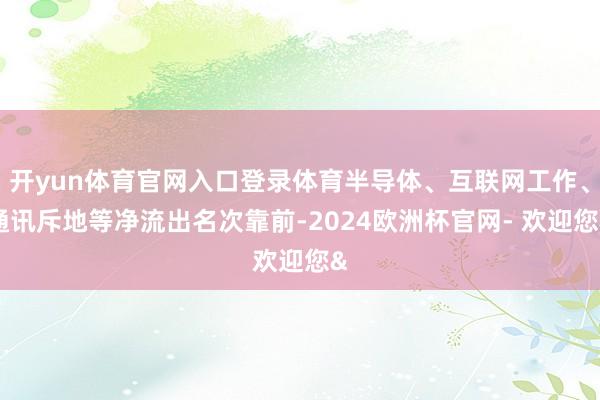 开yun体育官网入口登录体育半导体、互联网工作、通讯斥地等净流出名次靠前-2024欧洲杯官网- 欢迎您&