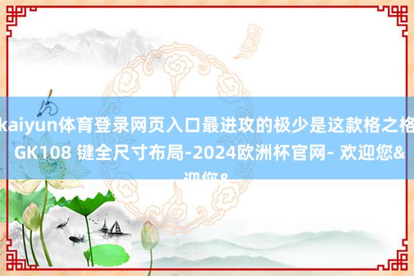 kaiyun体育登录网页入口最进攻的极少是这款格之格 GK108 键全尺寸布局-2024欧洲杯官网- 欢迎您&