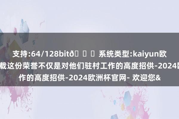 支持:64/128bit🍏系统类型:kaiyun欧洲杯appApp官方下载这份荣誉不仅是对他们驻村工作的高度招供-2024欧洲杯官网- 欢迎您&