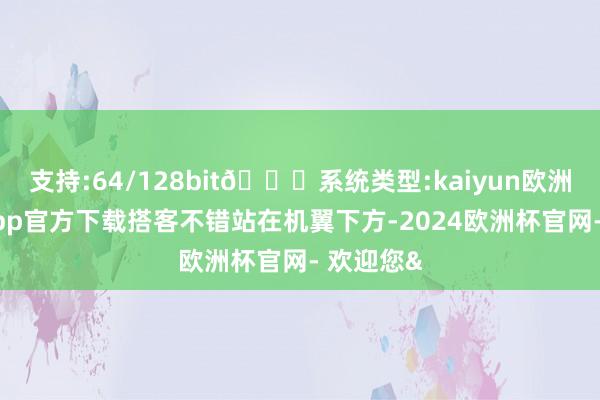 支持:64/128bit🍏系统类型:kaiyun欧洲杯appApp官方下载搭客不错站在机翼下方-2024欧洲杯官网- 欢迎您&