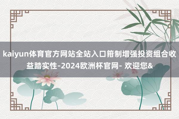 kaiyun体育官方网站全站入口箝制增强投资组合收益踏实性-2024欧洲杯官网- 欢迎您&