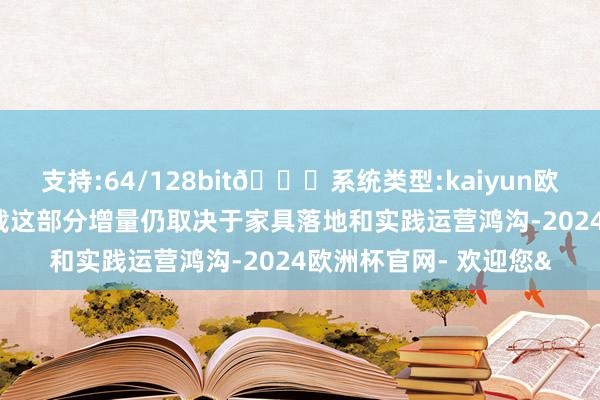 支持:64/128bit🍏系统类型:kaiyun欧洲杯appApp官方下载这部分增量仍取决于家具落地和实践运营鸿沟-2024欧洲杯官网- 欢迎您&