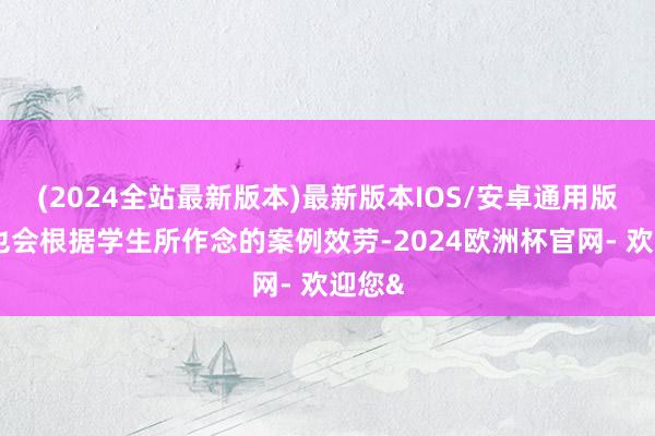 (2024全站最新版本)最新版本IOS/安卓通用版咱们也会根据学生所作念的案例效劳-2024欧洲杯官网- 欢迎您&
