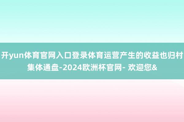 开yun体育官网入口登录体育运营产生的收益也归村集体通盘-2024欧洲杯官网- 欢迎您&