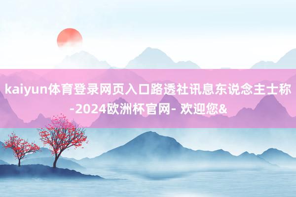 kaiyun体育登录网页入口路透社讯息东说念主士称-2024欧洲杯官网- 欢迎您&