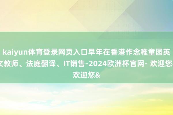 kaiyun体育登录网页入口早年在香港作念稚童园英文教师、法庭翻译、IT销售-2024欧洲杯官网- 欢迎您&