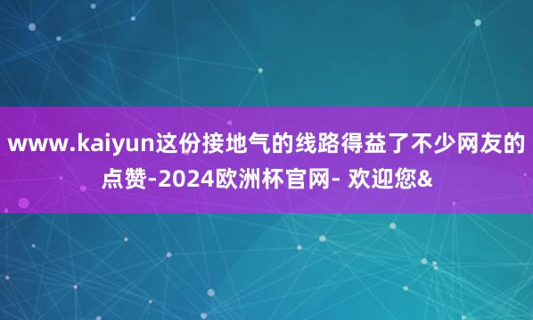 www.kaiyun这份接地气的线路得益了不少网友的点赞-2024欧洲杯官网- 欢迎您&