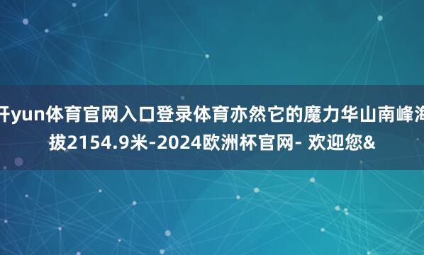 开yun体育官网入口登录体育亦然它的魔力华山南峰海拔2154.9米-2024欧洲杯官网- 欢迎您&