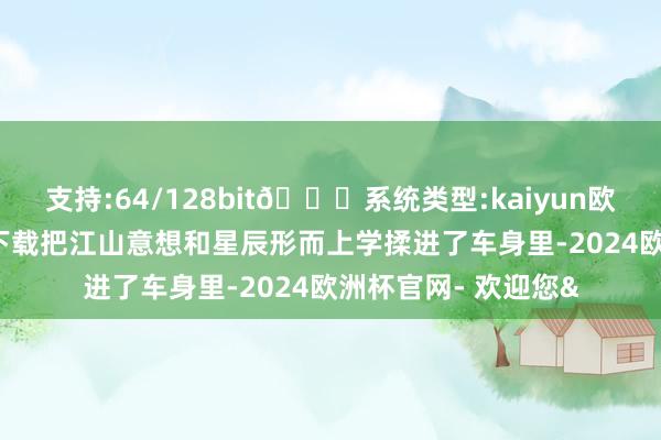 支持:64/128bit🍏系统类型:kaiyun欧洲杯appApp官方下载把江山意想和星辰形而上学揉进了车身里-2024欧洲杯官网- 欢迎您&