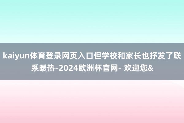 kaiyun体育登录网页入口但学校和家长也抒发了联系暖热-2024欧洲杯官网- 欢迎您&