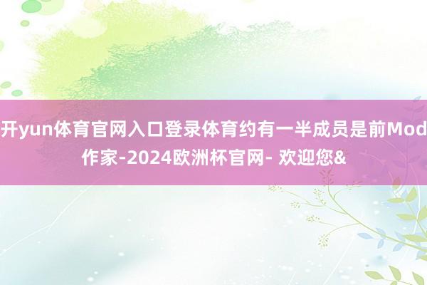 开yun体育官网入口登录体育约有一半成员是前Mod作家-2024欧洲杯官网- 欢迎您&